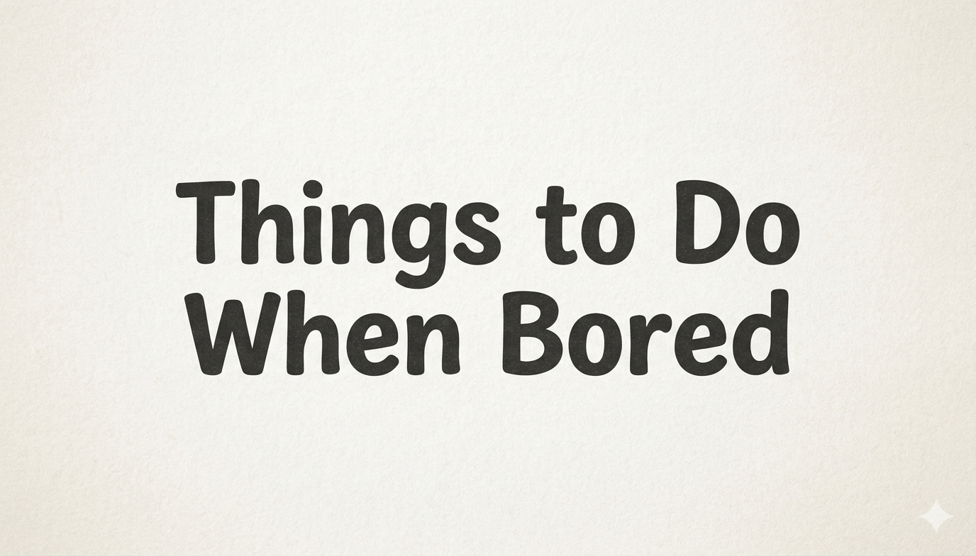 Things to Do When Bored